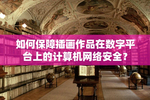 如何保障插画作品在数字平台上的计算机网络安全？