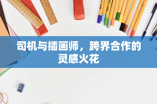 司机与插画师，跨界合作的灵感火花