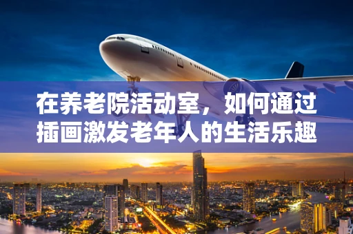 在养老院活动室，如何通过插画激发老年人的生活乐趣？