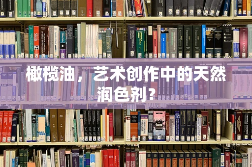橄榄油，艺术创作中的天然润色剂？