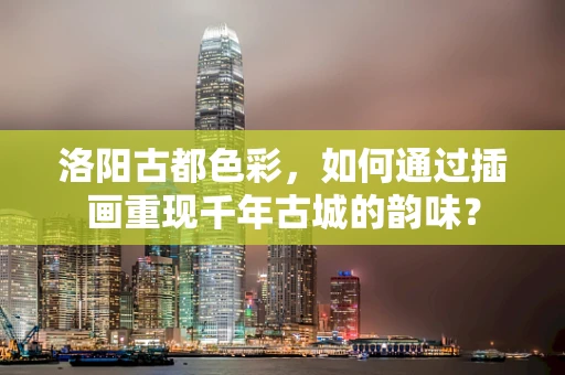 洛阳古都色彩，如何通过插画重现千年古城的韵味？