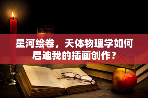 星河绘卷，天体物理学如何启迪我的插画创作？