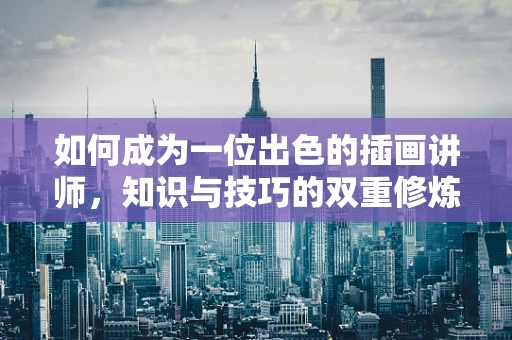 如何成为一位出色的插画讲师，知识与技巧的双重修炼