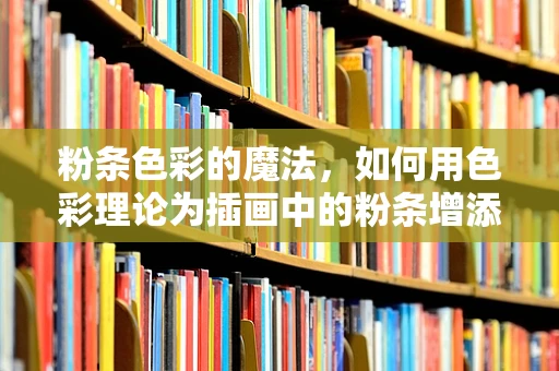 粉条色彩的魔法，如何用色彩理论为插画中的粉条增添层次与情感？