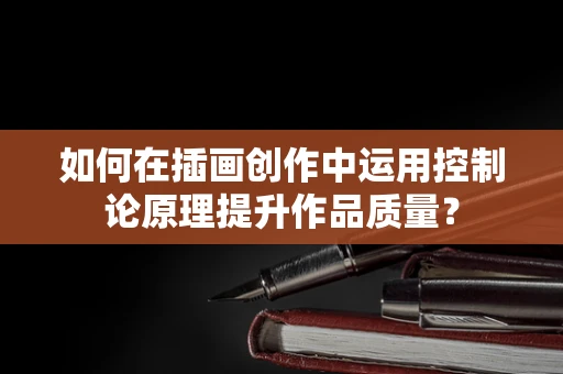 如何在插画创作中运用控制论原理提升作品质量？