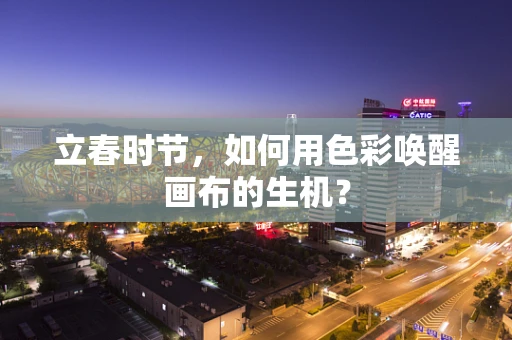 立春时节，如何用色彩唤醒画布的生机？