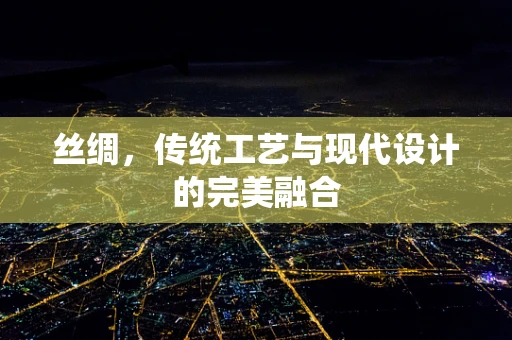 丝绸，传统工艺与现代设计的完美融合