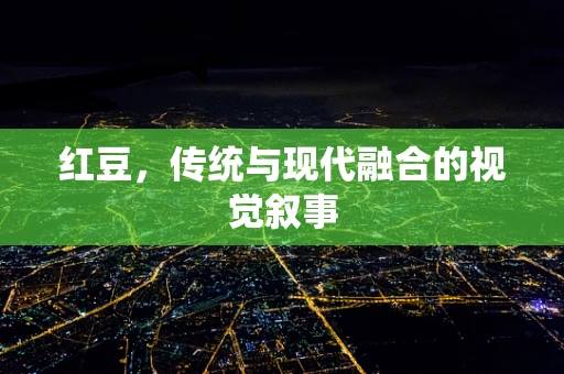 红豆，传统与现代融合的视觉叙事