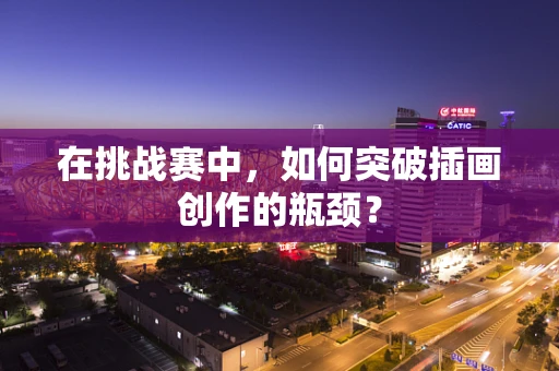 在挑战赛中，如何突破插画创作的瓶颈？