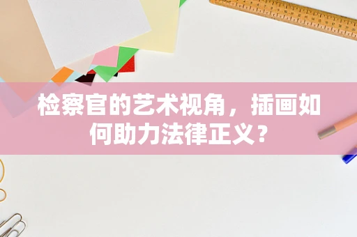 检察官的艺术视角，插画如何助力法律正义？