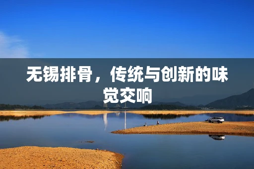 无锡排骨，传统与创新的味觉交响