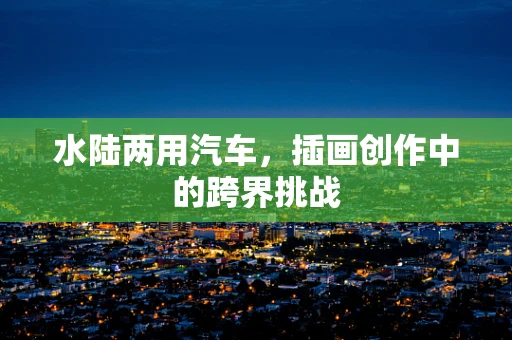 水陆两用汽车，插画创作中的跨界挑战