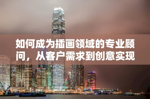 如何成为插画领域的专业顾问，从客户需求到创意实现的桥梁？