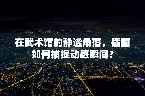 在武术馆的静谧角落，插画如何捕捉动感瞬间？