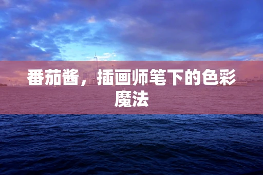 番茄酱，插画师笔下的色彩魔法