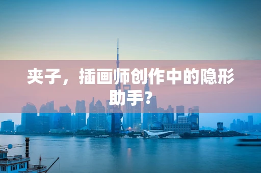 夹子，插画师创作中的隐形助手？