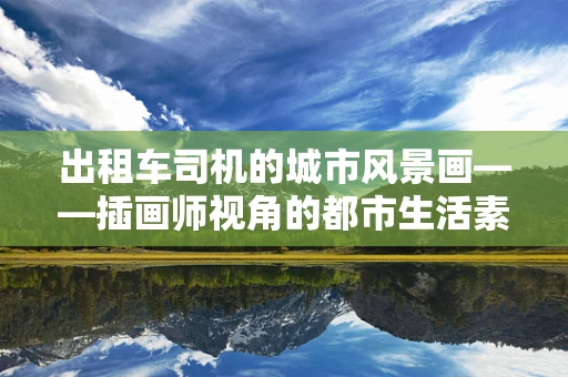 出租车司机的城市风景画——插画师视角的都市生活素描