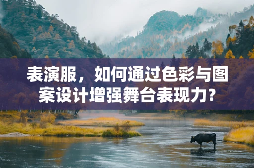 表演服，如何通过色彩与图案设计增强舞台表现力？