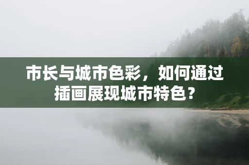 市长与城市色彩，如何通过插画展现城市特色？