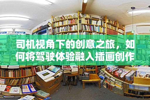 司机视角下的创意之旅，如何将驾驶体验融入插画创作？