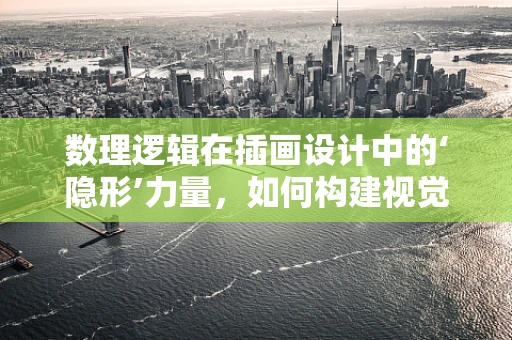 数理逻辑在插画设计中的‘隐形’力量，如何构建视觉逻辑的奥秘？