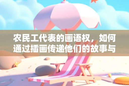 农民工代表的画语权，如何通过插画传递他们的故事与心声？