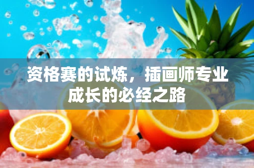 资格赛的试炼，插画师专业成长的必经之路