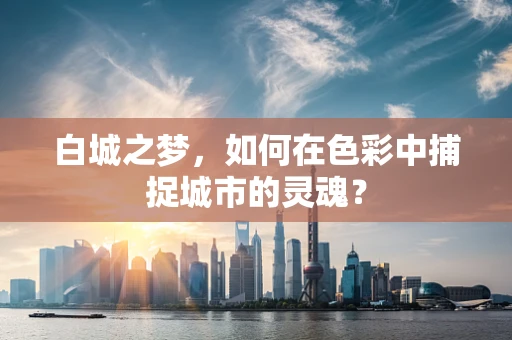白城之梦，如何在色彩中捕捉城市的灵魂？