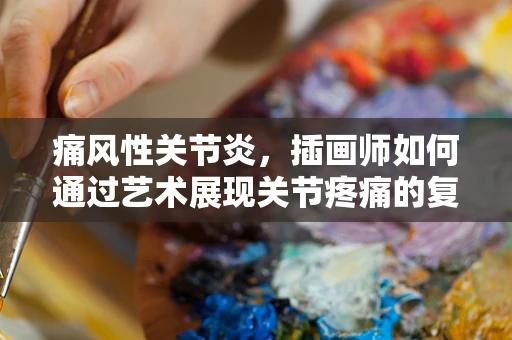 痛风性关节炎，插画师如何通过艺术展现关节疼痛的复杂之美？