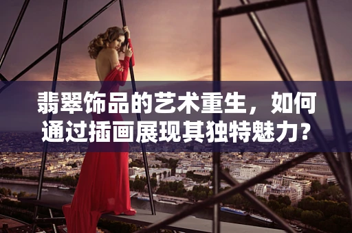 翡翠饰品的艺术重生，如何通过插画展现其独特魅力？