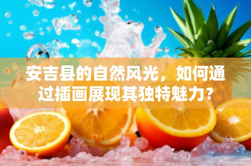 安吉县的自然风光，如何通过插画展现其独特魅力？