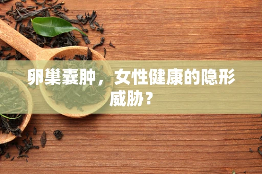 卵巢囊肿，女性健康的隐形威胁？