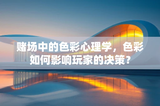 赌场中的色彩心理学，色彩如何影响玩家的决策？
