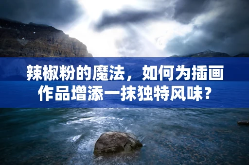辣椒粉的魔法，如何为插画作品增添一抹独特风味？