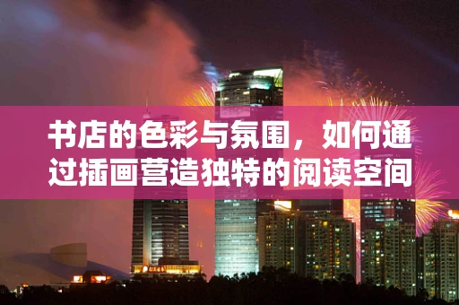 书店的色彩与氛围，如何通过插画营造独特的阅读空间？