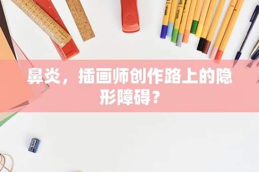 鼻炎，插画师创作路上的隐形障碍？