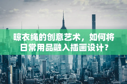 晾衣绳的创意艺术，如何将日常用品融入插画设计？