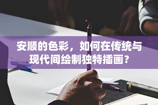 安顺的色彩，如何在传统与现代间绘制独特插画？