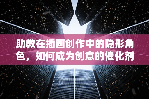 助教在插画创作中的隐形角色，如何成为创意的催化剂？