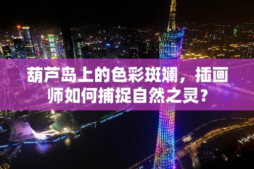 葫芦岛上的色彩斑斓，插画师如何捕捉自然之灵？