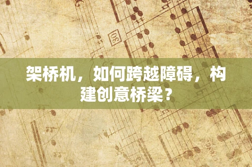 架桥机，如何跨越障碍，构建创意桥梁？