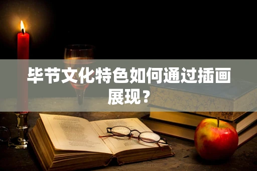 毕节文化特色如何通过插画展现？