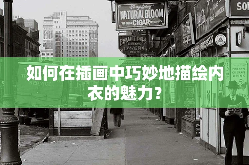 如何在插画中巧妙地描绘内衣的魅力？