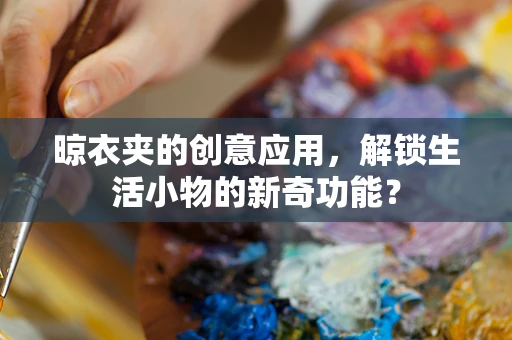晾衣夹的创意应用，解锁生活小物的新奇功能？