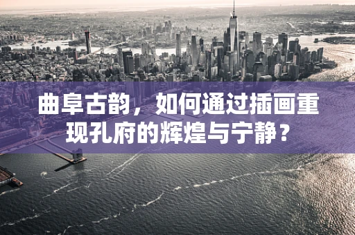 曲阜古韵，如何通过插画重现孔府的辉煌与宁静？