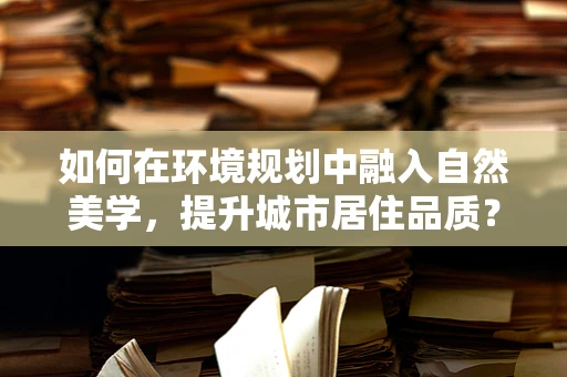 如何在环境规划中融入自然美学，提升城市居住品质？
