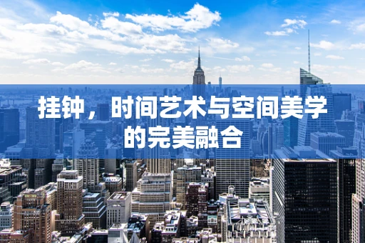 挂钟，时间艺术与空间美学的完美融合