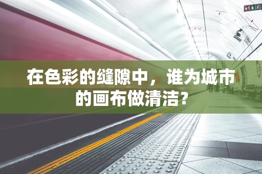 在色彩的缝隙中，谁为城市的画布做清洁？