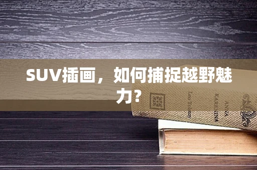 SUV插画，如何捕捉越野魅力？