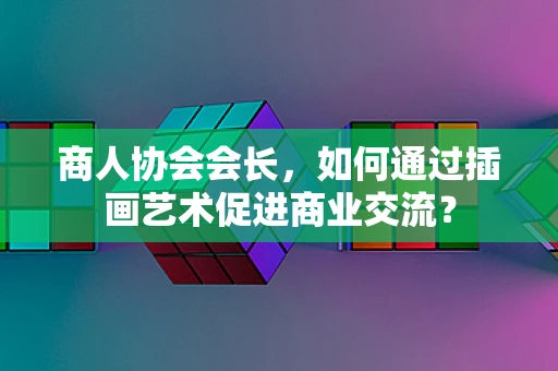 商人协会会长，如何通过插画艺术促进商业交流？